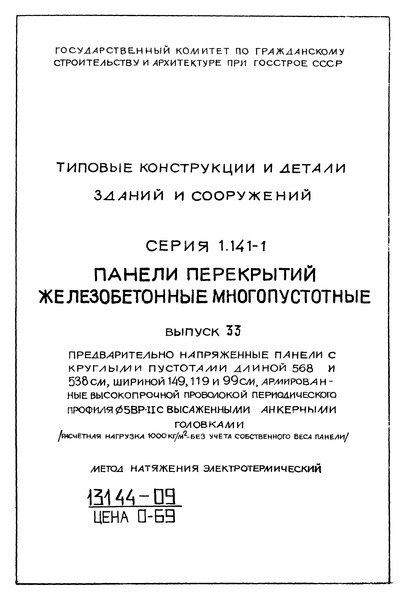 Серия 1.141-1 Выпуск 33. Предварительно напряженные панели с круглыми пустотами длиной 568 и 538 см, шириной 149, 119 и 99 см, армированные высокопрочной проволокой периодического профиля сечением 5ВР-II с высаженными анкерными головками (расчетная нагрузка 1000 кг/кв. м без учета собственного веса панели). Метод натяжения электротермический