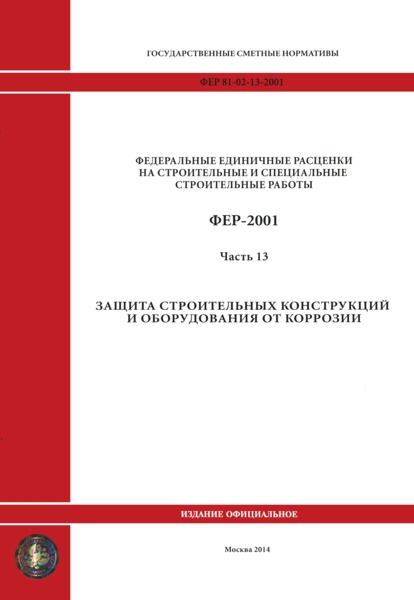 ФЕР 2001-13 Часть 13. Защита строительных конструкций и оборудования от коррозии. Федеральные единичные расценки на строительные работы (редакция 2014 г.)