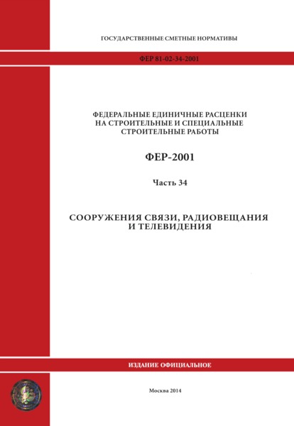 ФЕР 2001-34 Часть 34. Сооружения связи, радиовещания и телевидения. Книга 2. Федеральные единичные расценки на строительные работы (редакция 2014 г.)