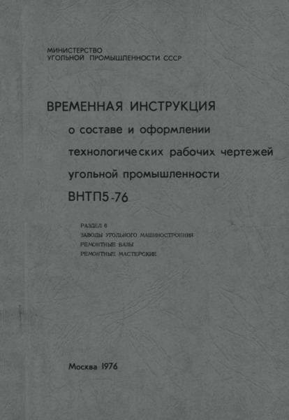 ВНТП 5-76 Временная инструкция о составе и оформлении технологических рабочих чертежей угольной промышленности. Раздел 6. Заводы угольного машиностроения, ремонтные базы и ремонтные мастерские