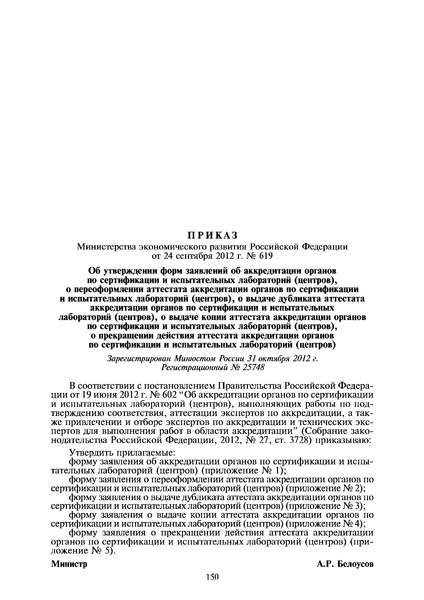 Приказ 619 Об утверждении форм заявлений об аккредитации органов по сертификации и испытательных лабораторий (центров), о переоформлении аттестата аккредитации органов по сертификации и испытательных лабораторий (центров), о выдаче дубликата аттестата аккредитации органов по сертификации и испытательных лабораторий (центров), о выдаче копии аттестата аккредитации органов по сертификации и испытательных лабораторий (центров), о прекращении действия аттестата аккредитации органов по сертификации и испытательных лабораторий (центров)