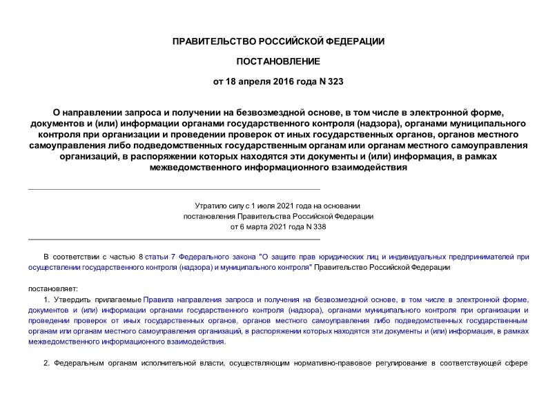 Постановление 323 Правила направления запроса и получения на безвозмездной основе, в том числе в электронной форме, документов и (или) информации органами государственного контроля (надзора), органами муниципального контроля при организации и проведении проверок от иных государственных органов, органов местного самоуправления либо подведомственных государственным органам или органам местного самоуправления организаций, в распоряжении которых находятся эти документы и (или) информация, в рамках межведомственного информационного взаимодействия