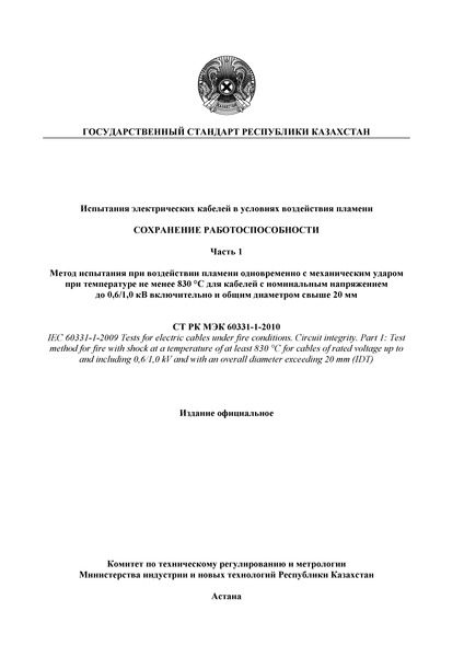 СТ РК МЭК 60331-1-2010 Испытания электрических кабелей в условиях воздействия пламени. Сохранение работоспособности. Часть 1. Метод испытания при воздействии пламени одновременно с механическим ударом при температуре не менее 830 °C для кабелей с номинальным напряжением до 0,6/1,0 кВ включительно и общим диаметром свыше 20 мм