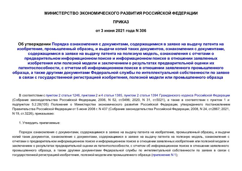Приказ 306 Об утверждении Порядка ознакомления с документами, содержащимися в заявке на выдачу патента на изобретение, промышленный образец, и выдачи копий таких документов, ознакомления с документами, содержащимися в заявке на выдачу патента на полезную модель, ознакомления с отчетами о предварительном информационном поиске и информационном поиске в отношении заявленных изобретения или полезной модели и заключением о результатах предварительной оценки их патентоспособности, с отчетом об информационном поиске в отношении заявленного промышленного образца, а также другими документами Федеральной службы по интеллектуальной собственности по заявке в связи с государственной регистрацией изобретения, полезной модели или промышленного образца