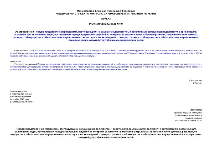 Приказ 407 Об утверждении Порядка представления гражданами, претендующими на замещение должностей, и работниками, замещающими должности в организациях, созданных для выполнения задач, поставленных перед Федеральной службой по контролю за алкогольным и табачным рынками, сведений о своих доходах, расходах, об имуществе и обязательствах имущественного характера, а также сведений о доходах, расходах, об имуществе и обязательствах имущественного характера своих супруги (супруга) и несовершеннолетних детей