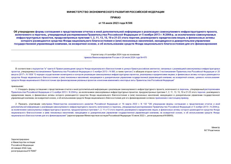 Приказ 506 Об утверждении формы соглашения о представлении отчетов и иной дополнительной информации о реализации самоокупаемого инфраструктурного проекта, включенного в перечень, утвержденный распоряжением Правительства Российской Федерации от 5 ноября 2013 г. N 2044-р, за исключением самоокупаемых инфраструктурных проектов, предусмотренных пунктами 1, 2, 11, 13, 15, 19 и 21-23 этого перечня, реализуемого юридическим лицом, в финансовые активы которого размещаются средства Фонда национального благосостояния и (или) пенсионных накоплений, находящихся в доверительном управлении государственной управляющей компании, на возвратной основе, и об использовании средств Фонда национального благосостояния для его финансирования