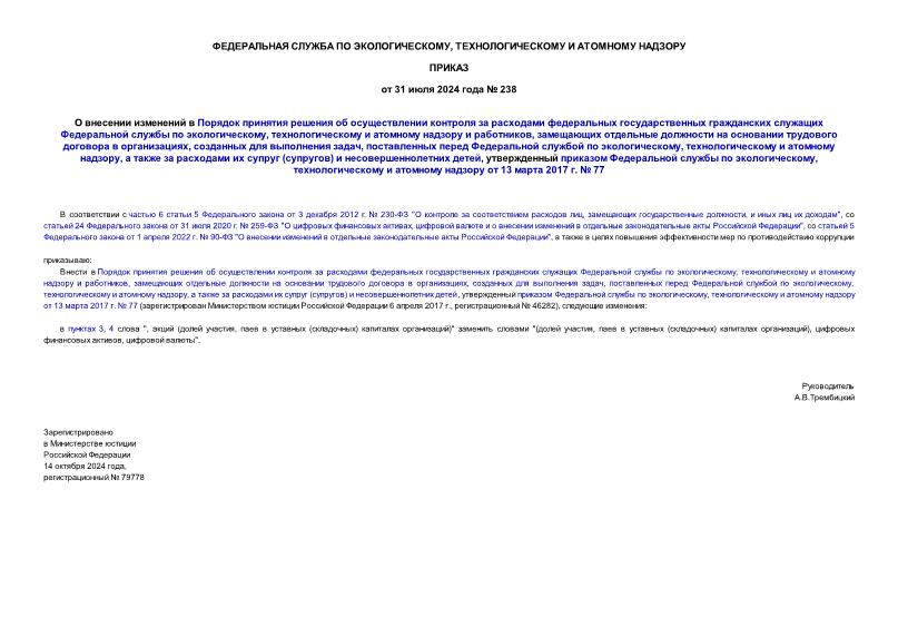 Приказ 238 О внесении изменений в Порядок принятия решения об осуществлении контроля за расходами федеральных государственных гражданских служащих Федеральной службы по экологическому, технологическому и атомному надзору и работников, замещающих отдельные должности на основании трудового договора в организациях, созданных для выполнения задач, поставленных перед Федеральной службой по экологическому, технологическому и атомному надзору, а также за расходами их супруг (супругов) и несовершеннолетних детей, утвержденный приказом Федеральной службы по экологическому, технологическому и атомному надзору от 13 марта 2017 г. № 77