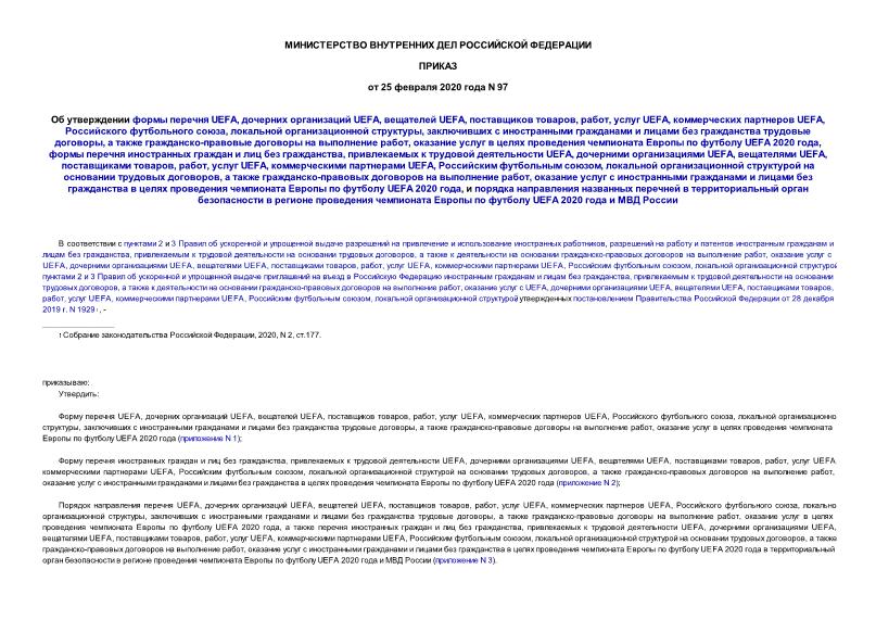 Приказ 97 Об утверждении формы перечня UEFA, дочерних организаций UEFA, вещателей UEFA, поставщиков товаров, работ, услуг UEFA, коммерческих партнеров UEFA, Российского футбольного союза, локальной организационной структуры, заключивших с иностранными гражданами и лицами без гражданства трудовые договоры, а также гражданско-правовые договоры на выполнение работ, оказание услуг в целях проведения чемпионата Европы по футболу UEFA 2020 года, формы перечня иностранных граждан и лиц без гражданства, привлекаемых к трудовой деятельности UEFA, дочерними организациями UEFA, вещателями UEFA, поставщиками товаров, работ, услуг UEFA, коммерческими партнерами UEFA, Российским футбольным союзом, локальной организационной структурой на основании трудовых договоров, а также гражданско-правовых договоров на выполнение работ, оказание услуг с иностранными гражданами и лицами без гражданства в целях проведения чемпионата Европы по футболу UEFA 2020 года, и порядка направления названных перечней в территориальный орган безопасности в регионе проведения чемпионата Европы по футболу UEFA 2020 года и МВД России