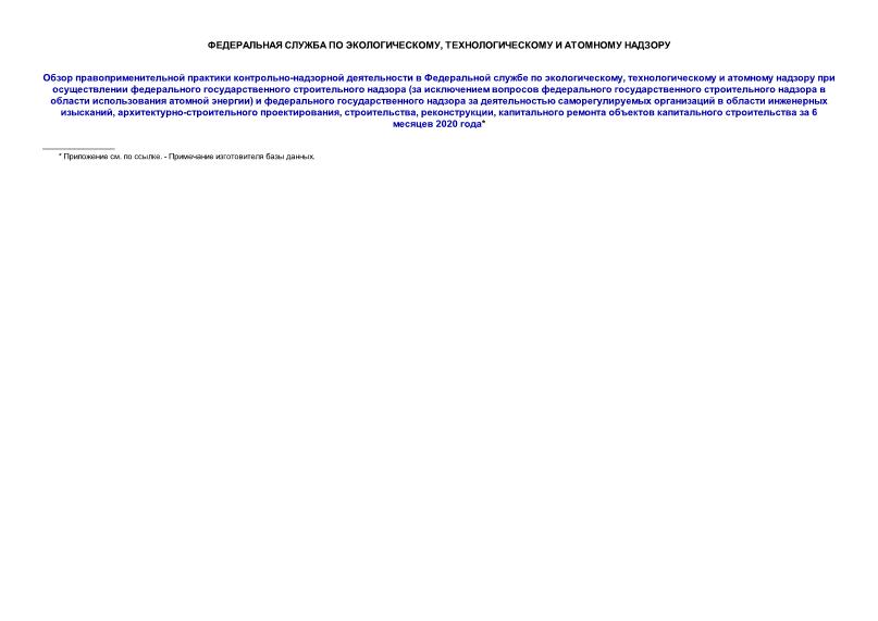  Обзор правоприменительной практики контрольно-надзорной деятельности в Федеральной службе по экологическому, технологическому и атомному надзору при осуществлении федерального государственного строительного надзора (за исключением вопросов федерального государственного строительного надзора в области использования атомной энергии) и федерального государственного надзора за деятельностью саморегулируемых организаций в области инженерных изысканий, архитектурно-строительного проектирования, строительства, реконструкции, капитального ремонта объектов капитального строительства за 6 месяцев 2020 года