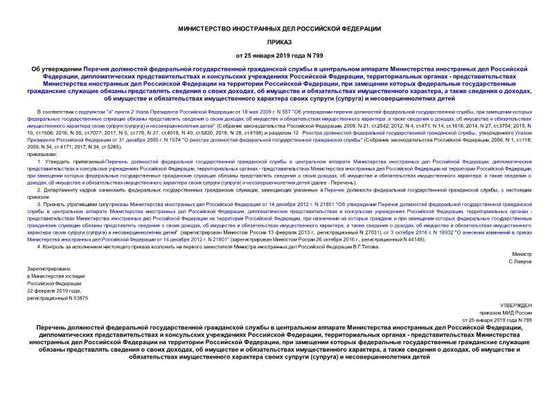 Приказ 799 Об утверждении Перечня должностей федеральной государственной гражданской службы в центральном аппарате Министерства иностранных дел Российской Федерации, дипломатических представительствах и консульских учреждениях Российской Федерации, территориальных органах - представительствах Министерства иностранных дел Российской Федерации на территории Российской Федерации, при замещении которых федеральные государственные гражданские служащие обязаны представлять сведения о своих доходах, об имуществе и обязательствах имущественного характера, а также сведения о доходах, об имуществе и обязательствах имущественного характера своих супруги (супруга) и несовершеннолетних детей