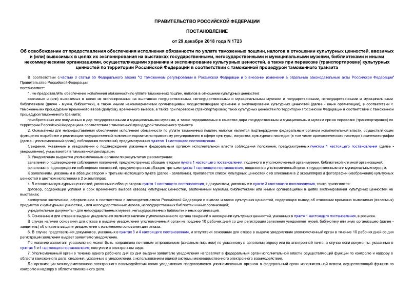 Постановление 1723 Об освобождении от предоставления обеспечения исполнения обязанности по уплате таможенных пошлин, налогов в отношении культурных ценностей, ввозимых и (или) вывозимых в целях их экспонирования на выставках государственными, негосударственными и муниципальными музеями, библиотеками и иными некоммерческими организациями, осуществляющими хранение и экспонирование культурных ценностей, а также при перевозке (транспортировке) культурных ценностей по территории Российской Федерации в соответствии с таможенной процедурой таможенного транзита