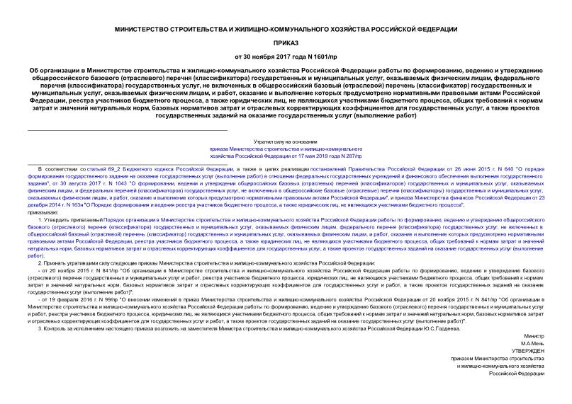 Приказ 1601/пр Об организации в Министерстве строительства и жилищно-коммунального хозяйства Российской Федерации работы по формированию, ведению и утверждению общероссийского базового (отраслевого) перечня (классификатора) государственных и муниципальных услуг, оказываемых физическим лицам, федерального перечня (классификатора) государственных услуг, не включенных в общероссийский базовый (отраслевой) перечень (классификатор) государственных и муниципальных услуг, оказываемых физическим лицам, и работ, оказание и выполнение которых предусмотрено нормативными правовыми актами Российской Федерации, реестра участников бюджетного процесса, а также юридических лиц, не являющихся участниками бюджетного процесса, общих требований к нормам затрат и значений натуральных норм, базовых нормативов затрат и отраслевых корректирующих коэффициентов для государственных услуг, а также проектов государственных заданий на оказание государственных услуг (выполнение работ)