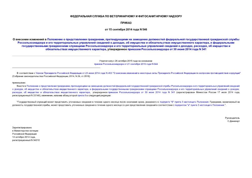 Приказ 546 О внесении изменений в Положение о представлении гражданами, претендующими на замещение должностей федеральной государственной гражданской службы Россельхознадзора и его территориальных управлений сведений о доходах, об имуществе и обязательствах имущественного характера, и федеральными государственными гражданскими служащими Россельхознадзора и его территориальных управлений сведений о доходах, расходах, об имуществе и обязательствах имущественного характера, утвержденное приказом Россельхознадзора от 30 июня 2014 года N 341
