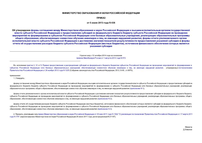 Приказ 438 Об утверждении формы соглашения между Министерством образования и науки Российской Федерации и высшим исполнительным органом государственной власти субъекта Российской Федерации о предоставлении субсидий из федерального бюджета бюджету субъекта Российской Федерации на проведение мероприятий по формированию в субъектах Российской Федерации сети базовых образовательных учреждений, реализующих образовательные программы общего образования, обеспечивающих совместное обучение инвалидов и лиц, не имеющих нарушений развития, формы отчета уполномоченного органа исполнительной власти субъекта Российской Федерации о достижении значения показателя результативности предоставления указанной субсидии и формы отчета об осуществлении расходов бюджета субъекта Российской Федерации (местных бюджетов), источником финансового обеспечения которых является указанная субсидия