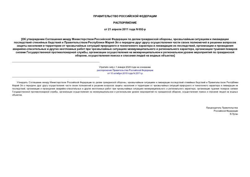 Распоряжение 692-р Об утверждении Соглашения между Министерством Российской Федерации по делам гражданской обороны, чрезвычайным ситуациям и ликвидации последствий стихийных бедствий и Правительством Республики Марий Эл о передаче друг другу осуществления части своих полномочий в решении вопросов защиты населения и территории от чрезвычайных ситуаций природного и техногенного характера и ликвидации их последствий, организации и проведения аварийно-спасательных и других неотложных работ при чрезвычайных ситуациях межмуниципального и регионального характера, организации тушения пожаров силами Государственной противопожарной службы, организации осуществления на межмуниципальном и региональном уровне мероприятий по гражданской обороне, осуществления поиска и спасания людей на водных объектах
