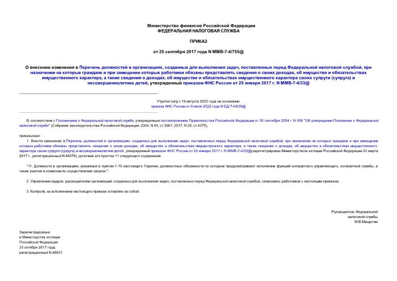 Приказ ММВ-7-4/755@ О внесении изменения в Перечень должностей в организациях, созданных для выполнения задач, поставленных перед Федеральной налоговой службой, при назначении на которые граждане и при замещении которых работники обязаны представлять сведения о своих доходах, об имуществе и обязательствах имущественного характера, а также сведения о доходах, об имуществе и обязательствах имущественного характера своих супруги (супруга) и несовершеннолетних детей, утвержденный приказом ФНС России от 25 января 2017 г. N ММВ-7-4/33@