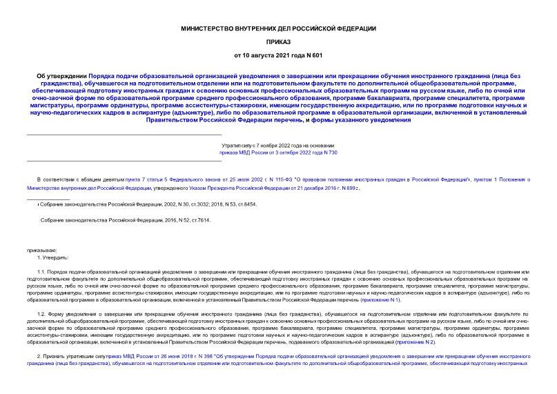 Приказ 601 Об утверждении Порядка подачи образовательной организацией уведомления о завершении или прекращении обучения иностранного гражданина (лица без гражданства), обучавшегося на подготовительном отделении или на подготовительном факультете по дополнительной общеобразовательной программе, обеспечивающей подготовку иностранных граждан к освоению основных профессиональных образовательных программ на русском языке, либо по очной или очно-заочной форме по образовательной программе среднего профессионального образования, программе бакалавриата, программе специалитета, программе магистратуры, программе ординатуры, программе ассистентуры-стажировки, имеющим государственную аккредитацию, или по программе подготовки научных и научно-педагогических кадров в аспирантуре (адъюнктуре), либо по образовательной программе в образовательной организации, включенной в установленный Правительством Российской Федерации перечень, и формы указанного уведомления