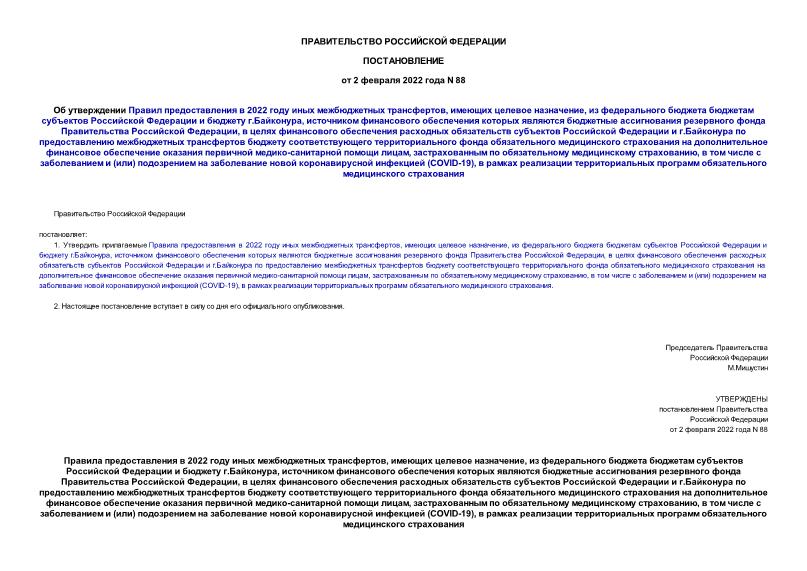 Постановление 88 Об утверждении Правил предоставления в 2022 году иных межбюджетных трансфертов, имеющих целевое назначение, из федерального бюджета бюджетам субъектов Российской Федерации и бюджету г.Байконура, источником финансового обеспечения которых являются бюджетные ассигнования резервного фонда Правительства Российской Федерации, в целях финансового обеспечения расходных обязательств субъектов Российской Федерации и г.Байконура по предоставлению межбюджетных трансфертов бюджету соответствующего территориального фонда обязательного медицинского страхования на дополнительное финансовое обеспечение оказания первичной медико-санитарной помощи лицам, застрахованным по обязательному медицинскому страхованию, в том числе с заболеванием и (или) подозрением на заболевание новой коронавирусной инфекцией (COVID-19), в рамках реализации территориальных программ обязательного медицинского страхования