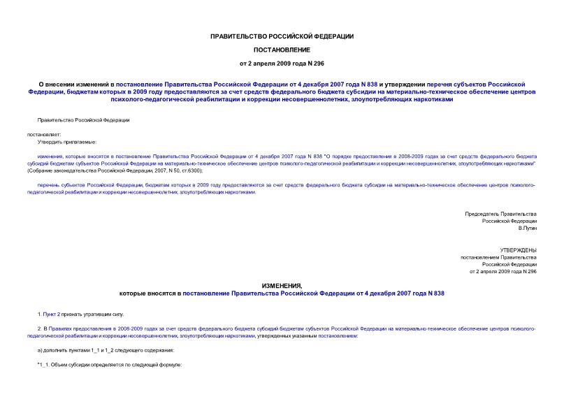 Постановление 296 О внесении изменений в постановление Правительства Российской Федерации от 4 декабря 2007 года N 838 и утверждении перечня субъектов Российской Федерации, бюджетам которых в 2009 году предоставляются за счет средств федерального бюджета субсидии на материально-техническое обеспечение центров психолого-педагогической реабилитации и коррекции несовершеннолетних, злоупотребляющих наркотиками
