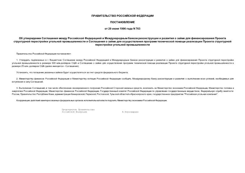 Постановление 763 Об утверждении Соглашения между Российской Федерацией и Международным банком реконструкции и развития о займе для финансирования Проекта структурной перестройки угольной промышленности и Соглашения о займе для осуществления программ технической помощи реализации Проекта структурной перестройки угольной промышленности