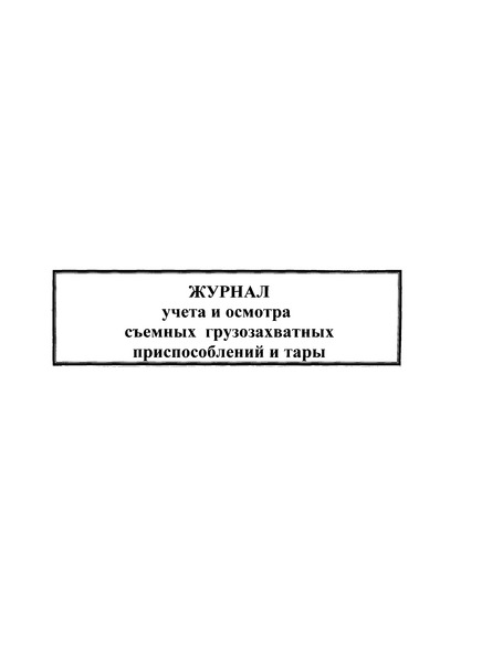   Журнал учета и осмотра съемных грузозахватных приспособлений и тары