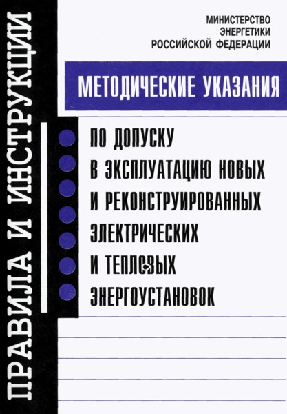   Методические указания по допуску в эксплуатацию новых и реконструированных электрических и тепловых энергоустановок