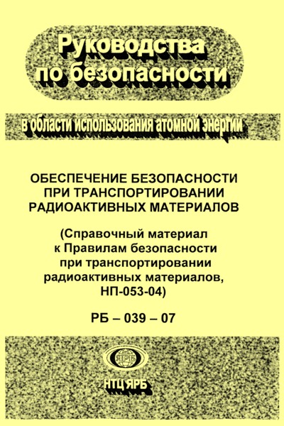 РБ 039-07 Обеспечение безопасности при транспортировании радиоактивных материалов (Справочный материал к Правилам безопасности при транспортировании радиоактивных материалов, НП-053-04)