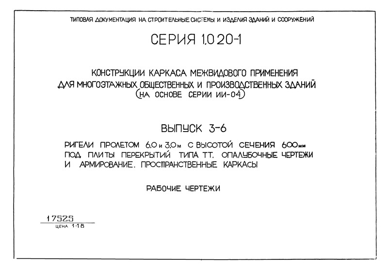 Серия 1.020-1 Конструкции каркаса межвидового применения для многоэтажных общественных и производственных зданий (на основе серии ИИ-04). Выпуск 3-6. Ригели пролетом 6,0 и 3,0 м с высотой сечения 600 мм под плиты перекрытий типа ТТ. Опалубочные чертежи и армирование. Пространственные каркасы. Рабочие чертежи