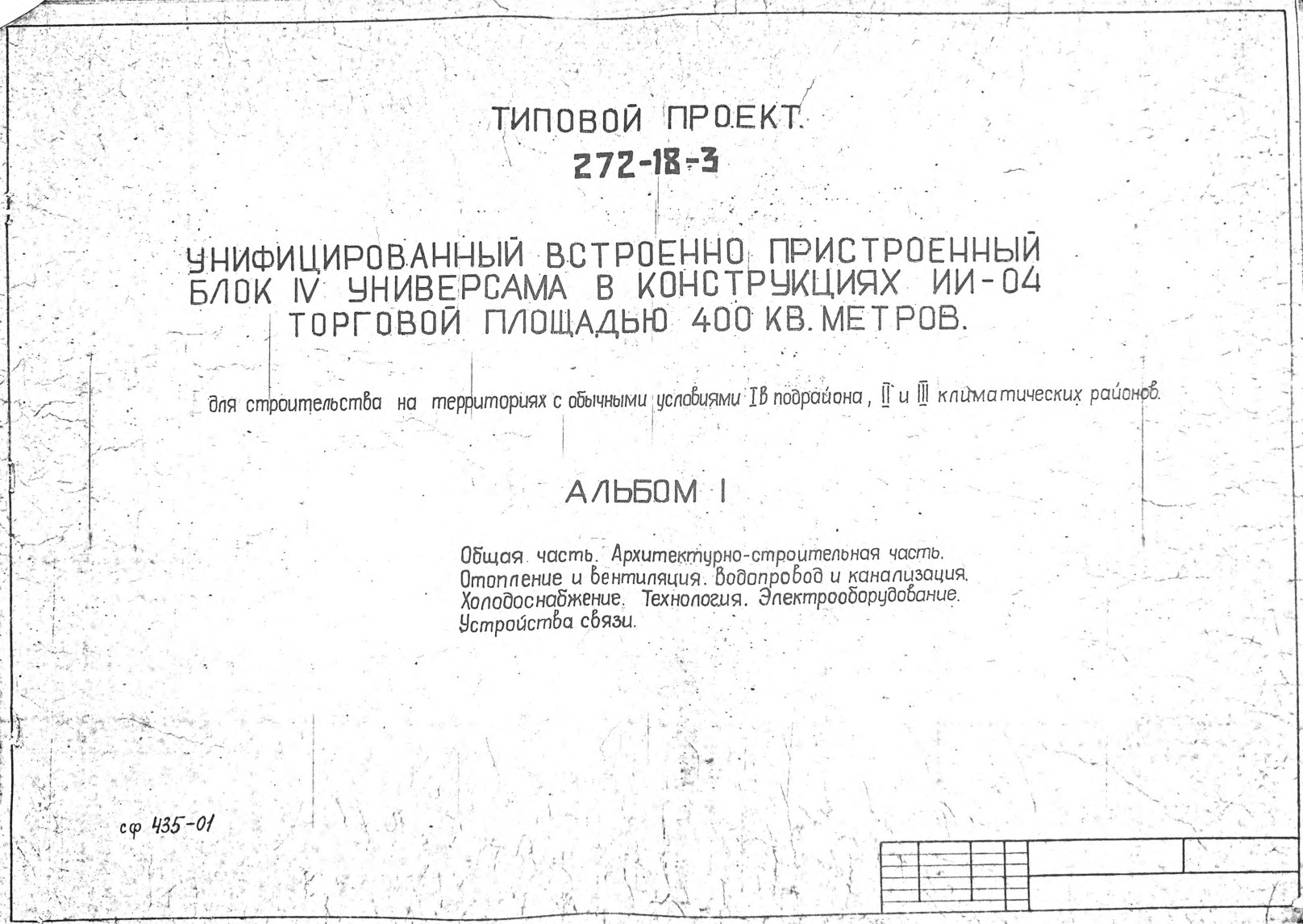 Унифицированный встроенно-пристроенный блок 4 Универсама в конструкциях ИИС-04 торговой площадью 400 кв. метров для строительства на территориях с обычными условиями I В подрайона, II и III климатических районов. Альбом 1 Общая часть. Архитектурно-строительная часть. Отопление и вентиляция. Водопровод и канализация. Холодоснабжение. Технология. Электрооборудование. Устройства связи